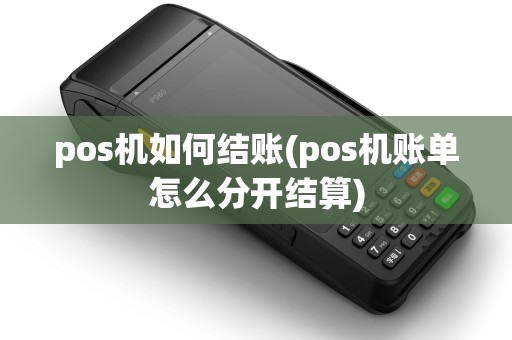 pos机如何结账(pos机账单怎么分开结算)