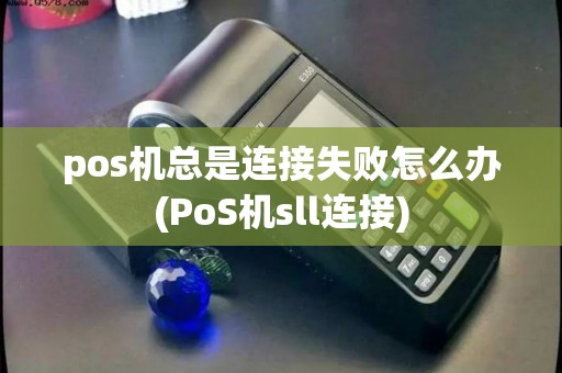 pos机总是连接失败怎么办(PoS机sll连接)