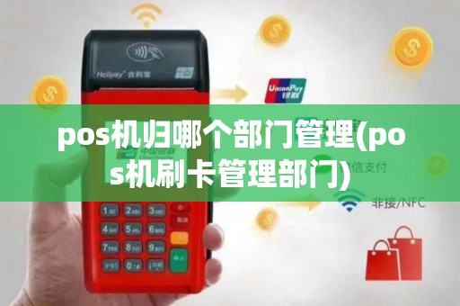 pos机归哪个部门管理(pos机刷卡管理部门)