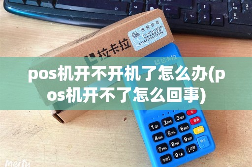 pos机开不开机了怎么办(pos机开不了怎么回事)