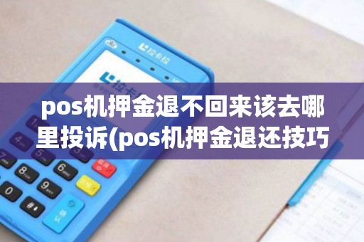 pos机押金退不回来该去哪里投诉(pos机押金退还技巧)