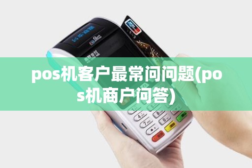 pos机客户最常问问题(pos机商户问答)