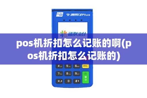 pos机折扣怎么记账的啊(pos机折扣怎么记账的)