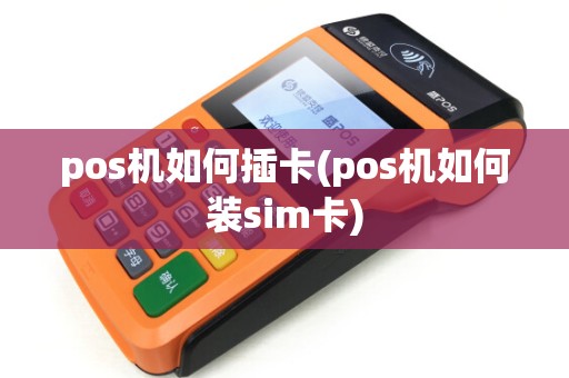 pos机如何插卡(pos机如何装sim卡)