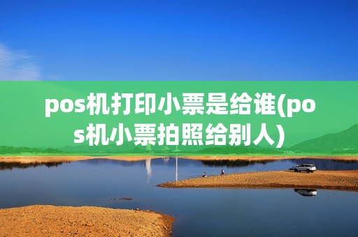 pos机打印小票是给谁(pos机小票拍照给别人)