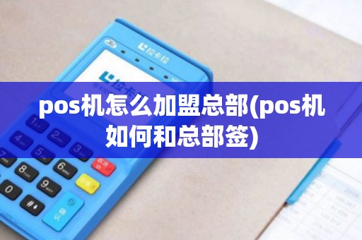 pos机怎么加盟总部(pos机如何和总部签)