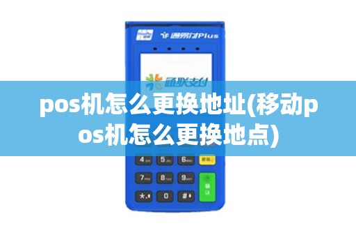 pos机怎么更换地址(移动pos机怎么更换地点)
