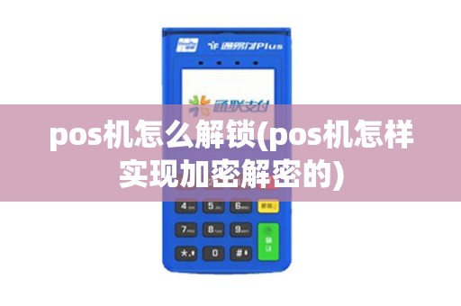 pos机怎么解锁(pos机怎样实现加密解密的)