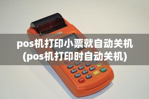 pos机打印小票就自动关机(pos机打印时自动关机)