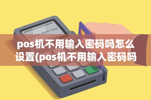 pos机不用输入密码吗怎么设置(pos机不用输入密码吗)