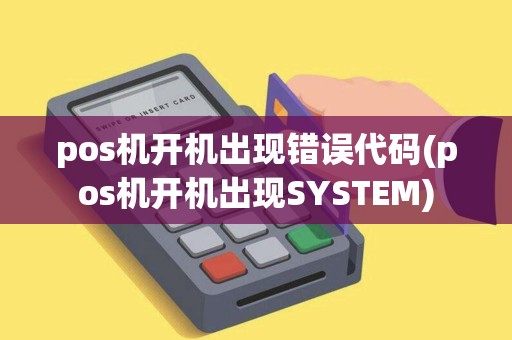 pos机开机出现错误代码(pos机开机出现SYSTEM)