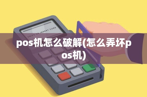 pos机怎么破解(怎么弄坏pos机)