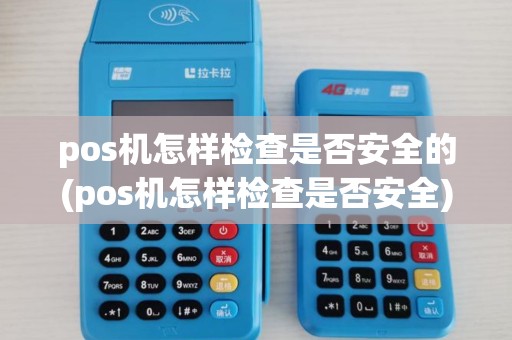 pos机怎样检查是否安全的(pos机怎样检查是否安全)