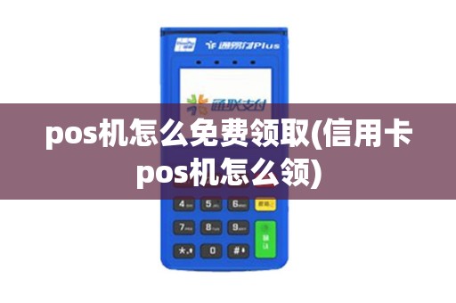 pos机怎么免费领取(信用卡pos机怎么领)