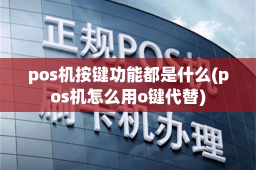 pos机按键功能都是什么(pos机怎么用o键代替)