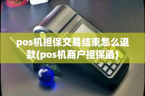 pos机担保交易结束怎么退款(pos机商户担保函)