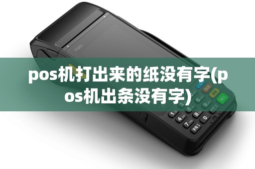 pos机打出来的纸没有字(pos机出条没有字)