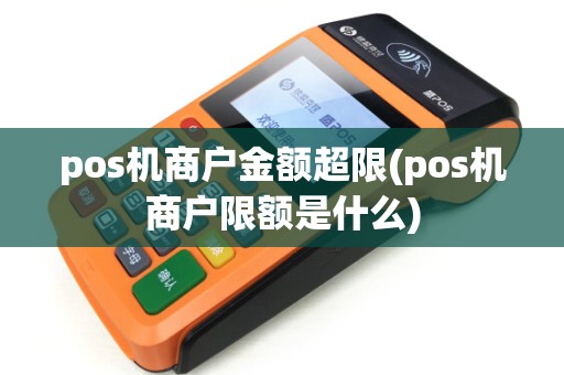 pos机商户金额超限(pos机商户限额是什么)