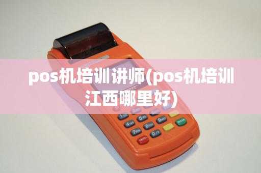 pos机培训讲师(pos机培训江西哪里好)
