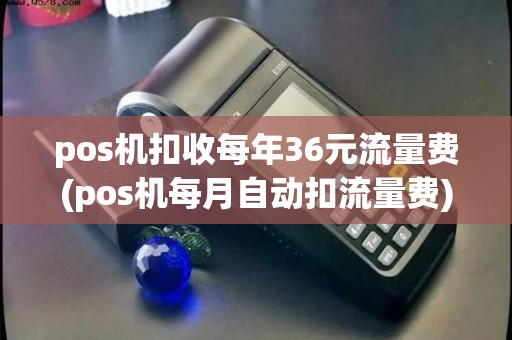 pos机扣收每年36元流量费(pos机每月自动扣流量费)