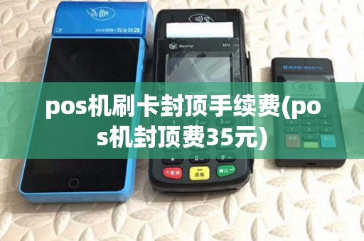 pos机刷卡封顶手续费(pos机封顶费35元)