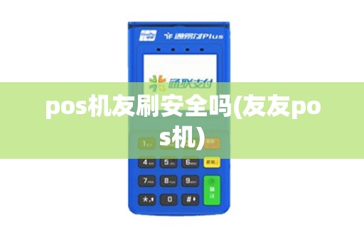 pos机友刷安全吗(友友pos机)