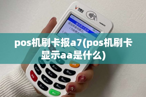 pos机刷卡报a7(pos机刷卡显示aa是什么)