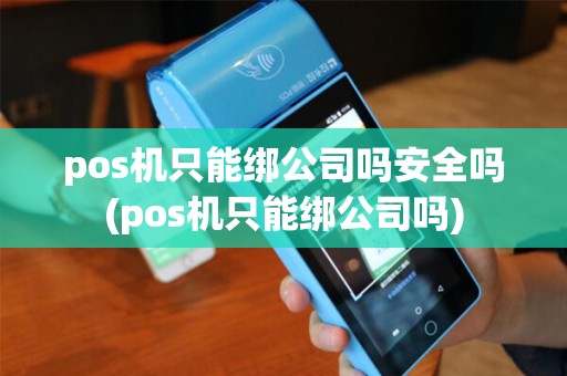 pos机只能绑公司吗安全吗(pos机只能绑公司吗)
