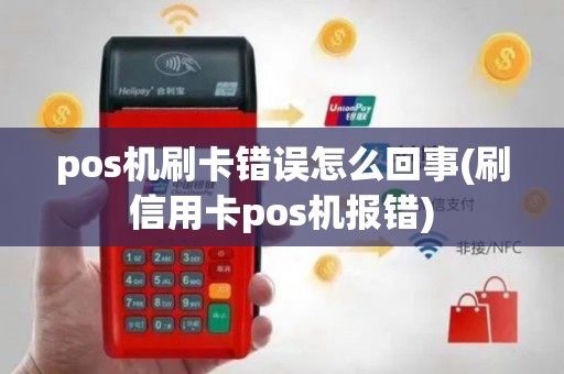 pos机刷卡错误怎么回事(刷信用卡pos机报错)