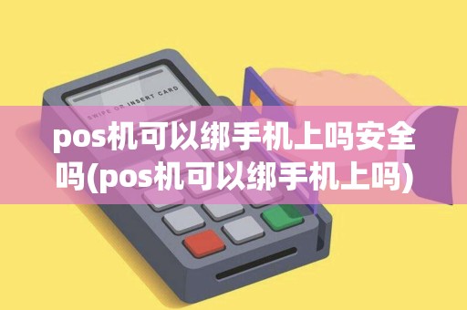 pos机可以绑手机上吗安全吗(pos机可以绑手机上吗)
