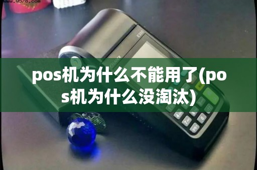 pos机为什么不能用了(pos机为什么没淘汰)