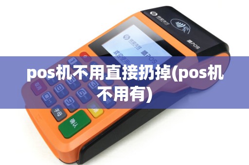 pos机不用直接扔掉(pos机不用有)