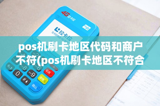pos机刷卡地区代码和商户不符(pos机刷卡地区不符合)