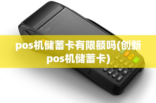 pos机储蓄卡有限额吗(创新pos机储蓄卡)