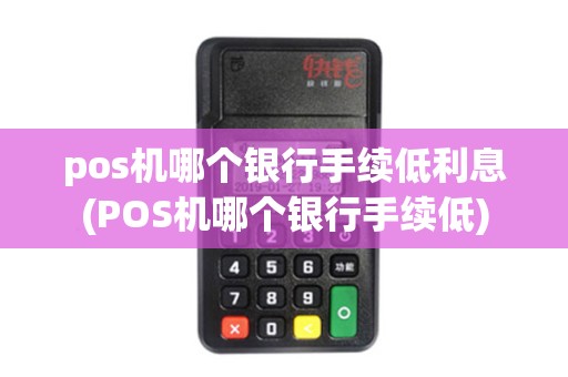 pos机哪个银行手续低利息(POS机哪个银行手续低)