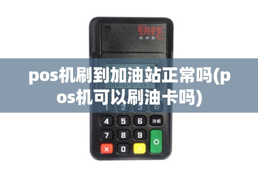 pos机刷到加油站正常吗(pos机可以刷油卡吗)