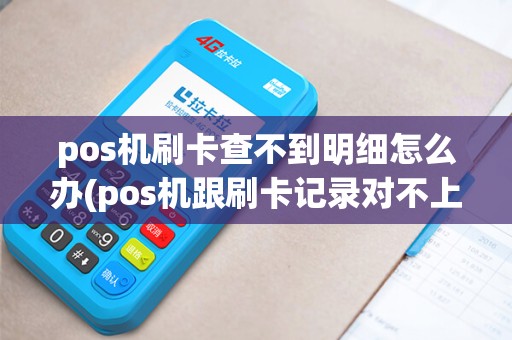 pos机刷卡查不到明细怎么办(pos机跟刷卡记录对不上)