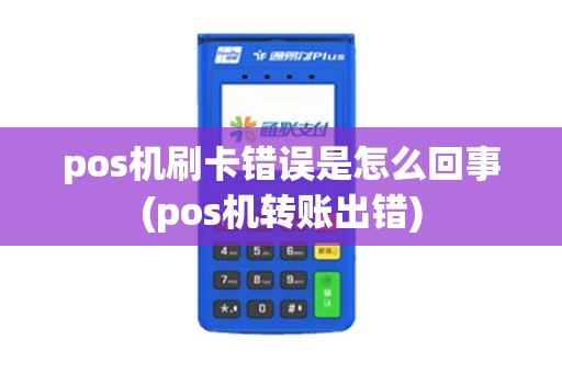 pos机刷卡错误是怎么回事(pos机转账出错)