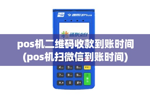 pos机二维码收款到账时间(pos机扫微信到账时间)