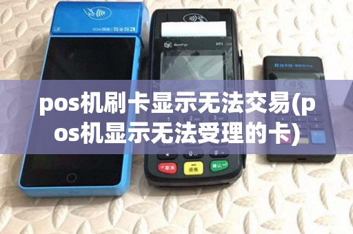 pos机刷卡显示无法交易(pos机显示无法受理的卡)