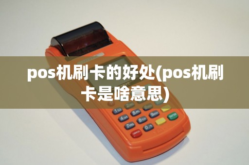 pos机刷卡的好处(pos机刷卡是啥意思)