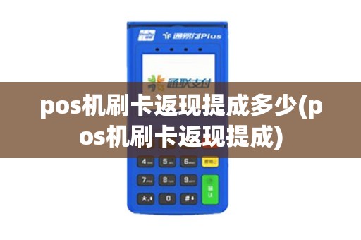 pos机刷卡返现提成多少(pos机刷卡返现提成)