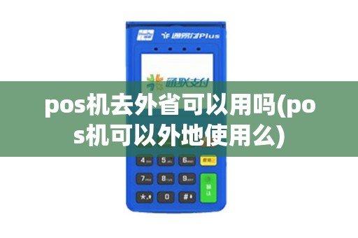 pos机去外省可以用吗(pos机可以外地使用么)