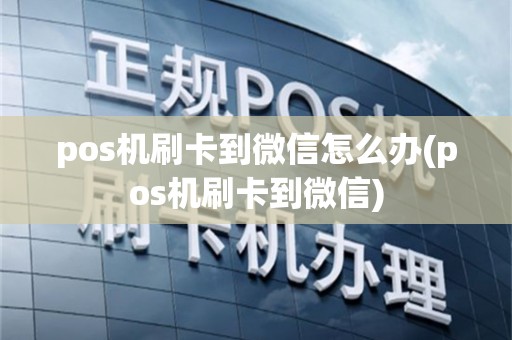 pos机刷卡到微信怎么办(pos机刷卡到微信)