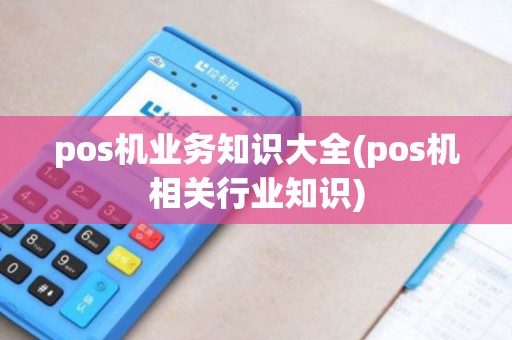 pos机业务知识大全(pos机相关行业知识)
