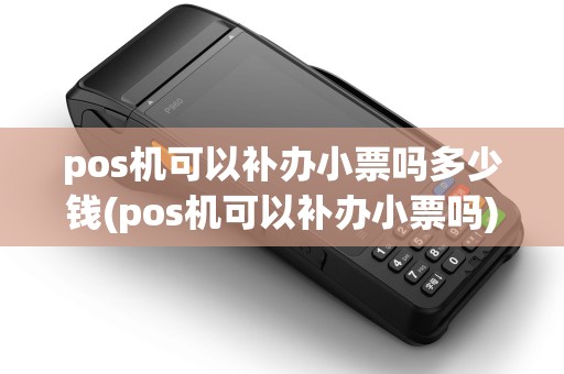 pos机可以补办小票吗多少钱(pos机可以补办小票吗)
