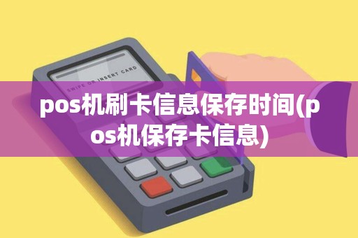 pos机刷卡信息保存时间(pos机保存卡信息)