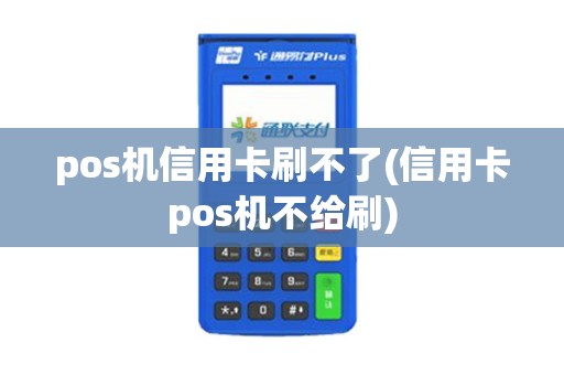 pos机信用卡刷不了(信用卡pos机不给刷)