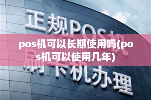pos机可以长期使用吗(pos机可以使用几年)