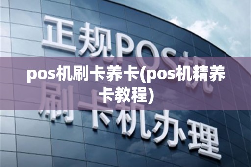 pos机刷卡养卡(pos机精养卡教程)
